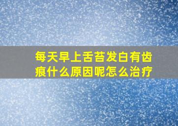 每天早上舌苔发白有齿痕什么原因呢怎么治疗