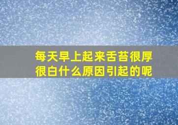 每天早上起来舌苔很厚很白什么原因引起的呢