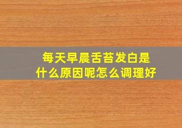 每天早晨舌苔发白是什么原因呢怎么调理好