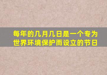 每年的几月几日是一个专为世界环境保护而设立的节日