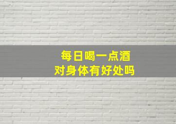 每日喝一点酒对身体有好处吗