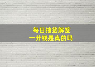 每日抽签解签一分钱是真的吗