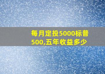 每月定投5000标普500,五年收益多少