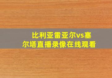 比利亚雷亚尔vs塞尔塔直播录像在线观看