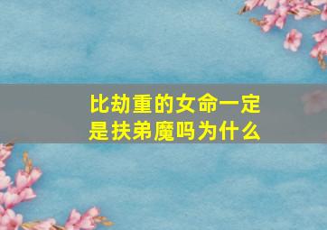 比劫重的女命一定是扶弟魔吗为什么