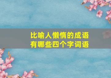 比喻人懒惰的成语有哪些四个字词语