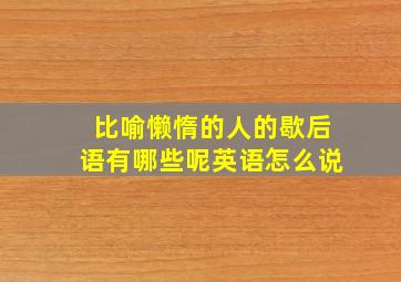 比喻懒惰的人的歇后语有哪些呢英语怎么说