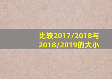 比较2017/2018与2018/2019的大小