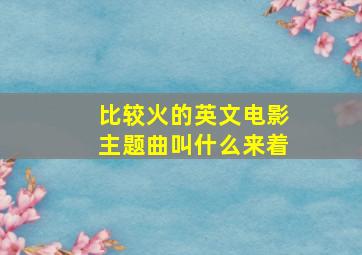 比较火的英文电影主题曲叫什么来着