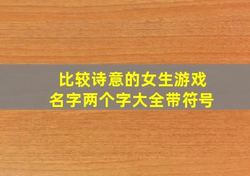 比较诗意的女生游戏名字两个字大全带符号