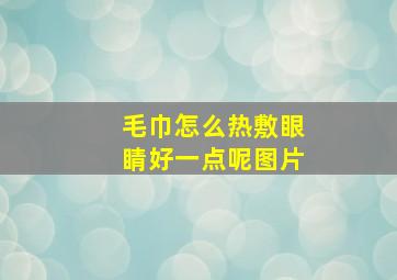 毛巾怎么热敷眼睛好一点呢图片