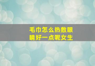 毛巾怎么热敷眼睛好一点呢女生