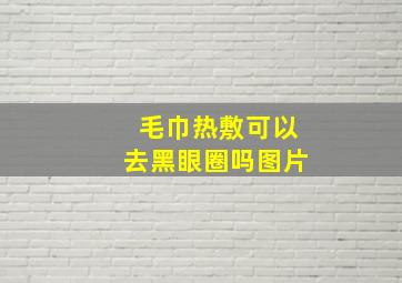 毛巾热敷可以去黑眼圈吗图片