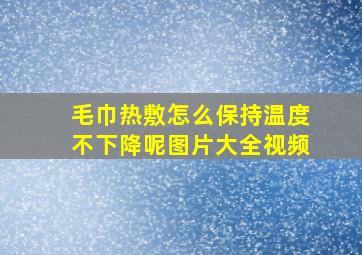 毛巾热敷怎么保持温度不下降呢图片大全视频