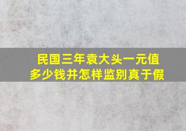 民国三年袁大头一元值多少钱并怎样监别真于假