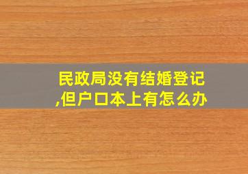 民政局没有结婚登记,但户口本上有怎么办