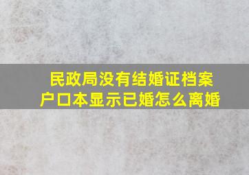 民政局没有结婚证档案户口本显示已婚怎么离婚