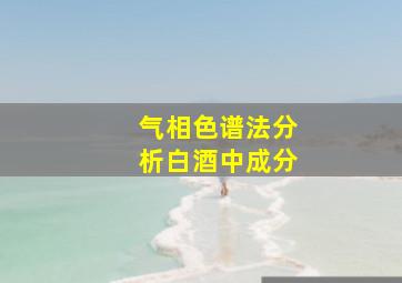 气相色谱法分析白酒中成分