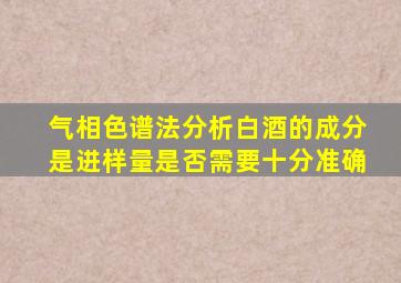 气相色谱法分析白酒的成分是进样量是否需要十分准确