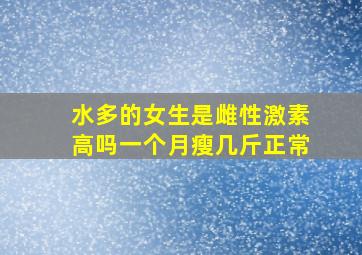 水多的女生是雌性激素高吗一个月瘦几斤正常