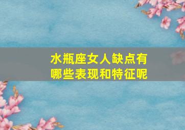 水瓶座女人缺点有哪些表现和特征呢