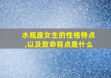 水瓶座女生的性格特点,以及致命弱点是什么