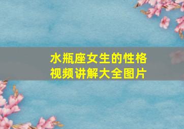 水瓶座女生的性格视频讲解大全图片