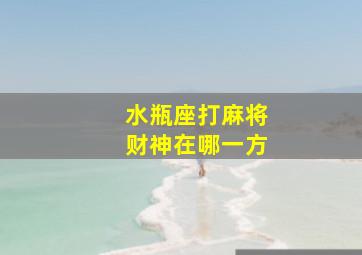 水瓶座打麻将财神在哪一方