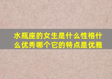 水瓶座的女生是什么性格什么优秀哪个它的特点是优雅