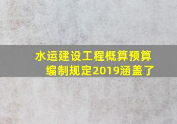 水运建设工程概算预算编制规定2019涵盖了