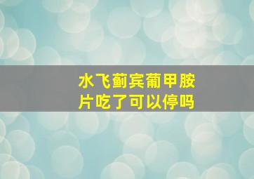 水飞蓟宾葡甲胺片吃了可以停吗