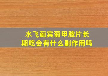 水飞蓟宾葡甲胺片长期吃会有什么副作用吗