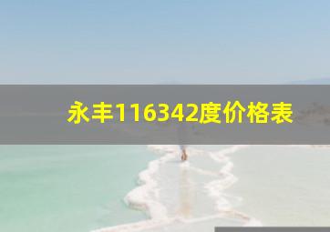 永丰116342度价格表