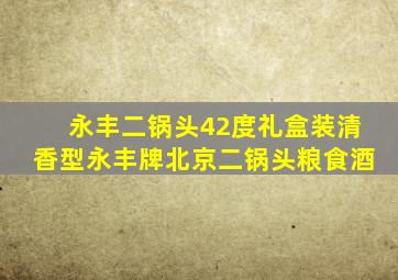 永丰二锅头42度礼盒装清香型永丰牌北京二锅头粮食酒