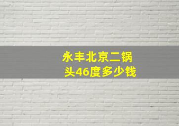 永丰北京二锅头46度多少钱