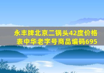 永丰牌北京二锅头42度价格表中华老字号商品编码695