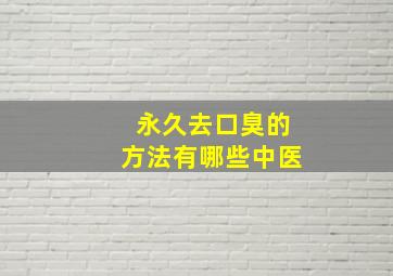 永久去口臭的方法有哪些中医