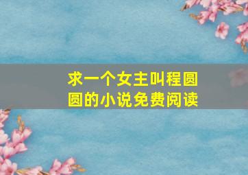 求一个女主叫程圆圆的小说免费阅读