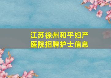 江苏徐州和平妇产医院招聘护士信息