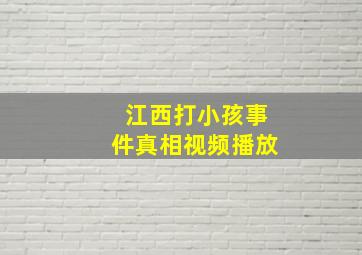 江西打小孩事件真相视频播放