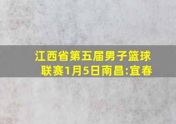 江西省第五届男子篮球联赛1月5日南昌:宜春