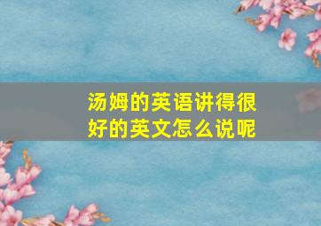 汤姆的英语讲得很好的英文怎么说呢