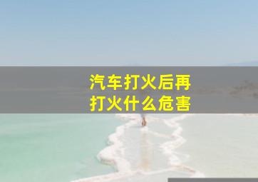 汽车打火后再打火什么危害