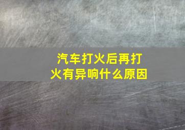 汽车打火后再打火有异响什么原因