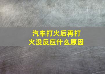 汽车打火后再打火没反应什么原因