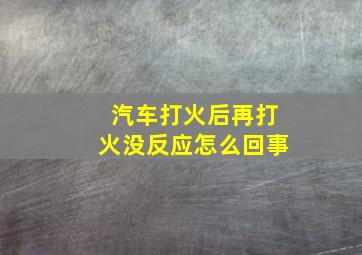 汽车打火后再打火没反应怎么回事