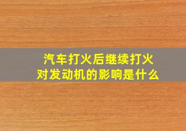 汽车打火后继续打火对发动机的影响是什么