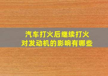 汽车打火后继续打火对发动机的影响有哪些