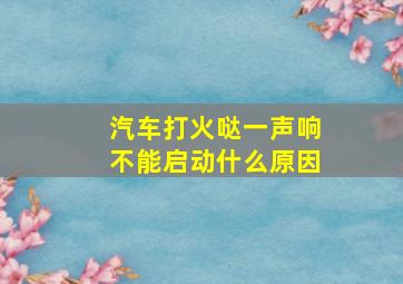 汽车打火哒一声响不能启动什么原因