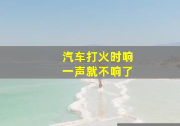 汽车打火时响一声就不响了